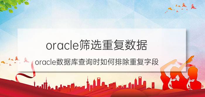 oracle筛选重复数据 oracle数据库查询时如何排除重复字段？